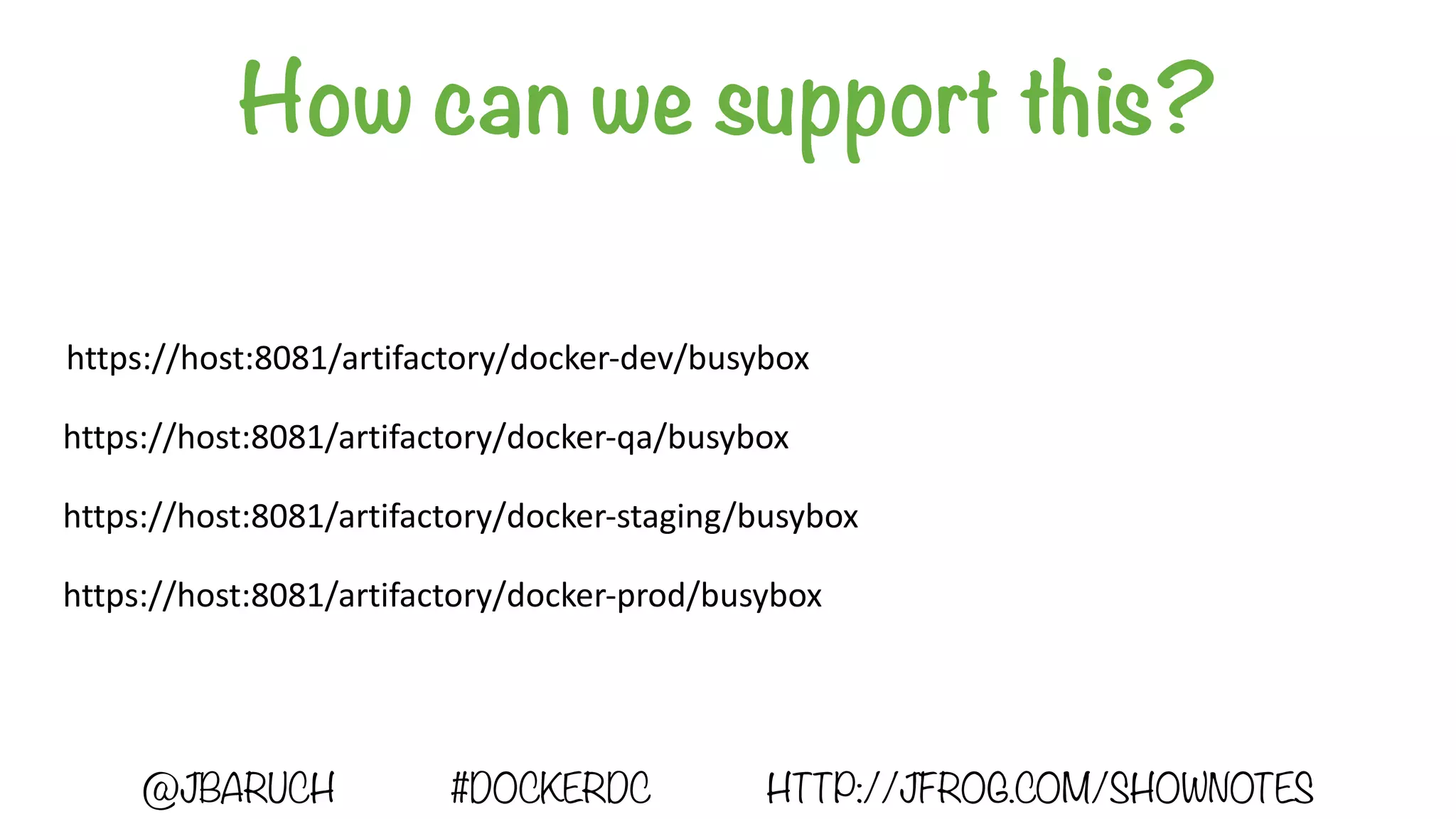 How can we support this?
https://host:8081/artifactory/docker-dev/busybox
https://host:8081/artifactory/docker-staging/busybox
https://host:8081/artifactory/docker-qa/busybox
https://host:8081/artifactory/docker-prod/busybox
@JBARUCH #DOCKERDC HTTP://JFROG.COM/SHOWNOTES
 