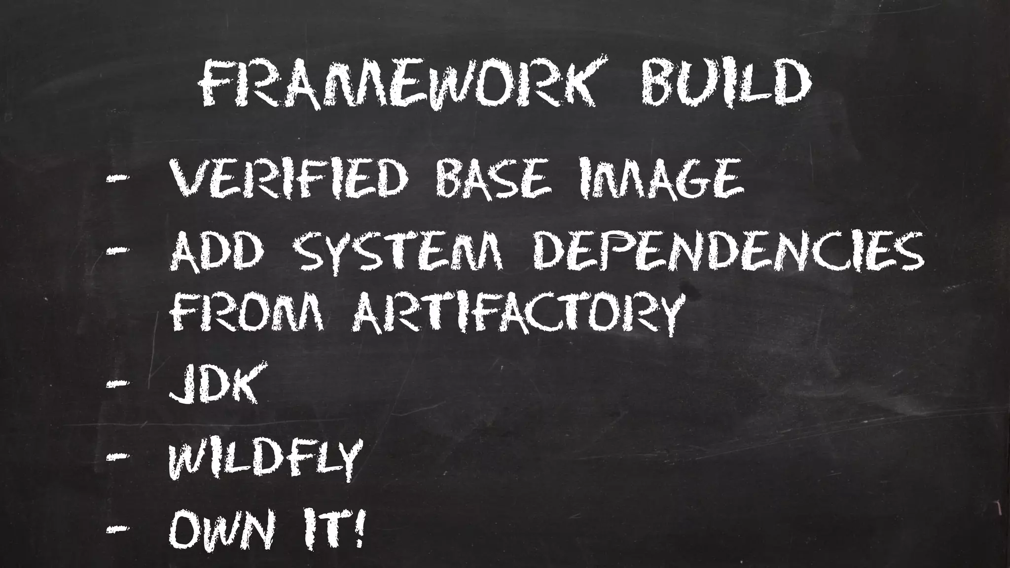Framework build
- Verified base image
- Add system dependencies
from artifactory
- JDK
- wildfly
- Own it!
 