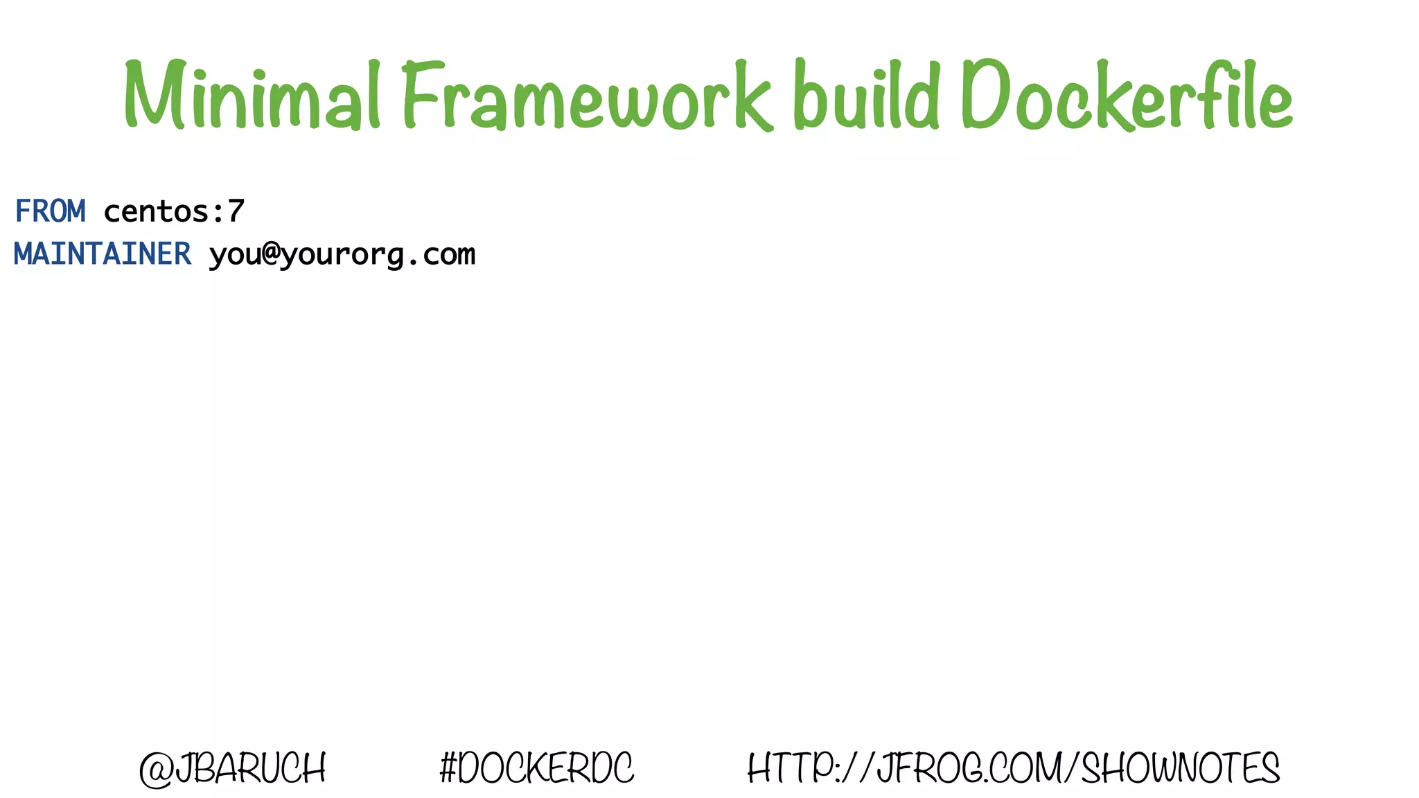 Minimal Framework build Dockerfile
FROM centos:7
MAINTAINER you@yourorg.com
@JBARUCH #DOCKERDC HTTP://JFROG.COM/SHOWNOTES
 