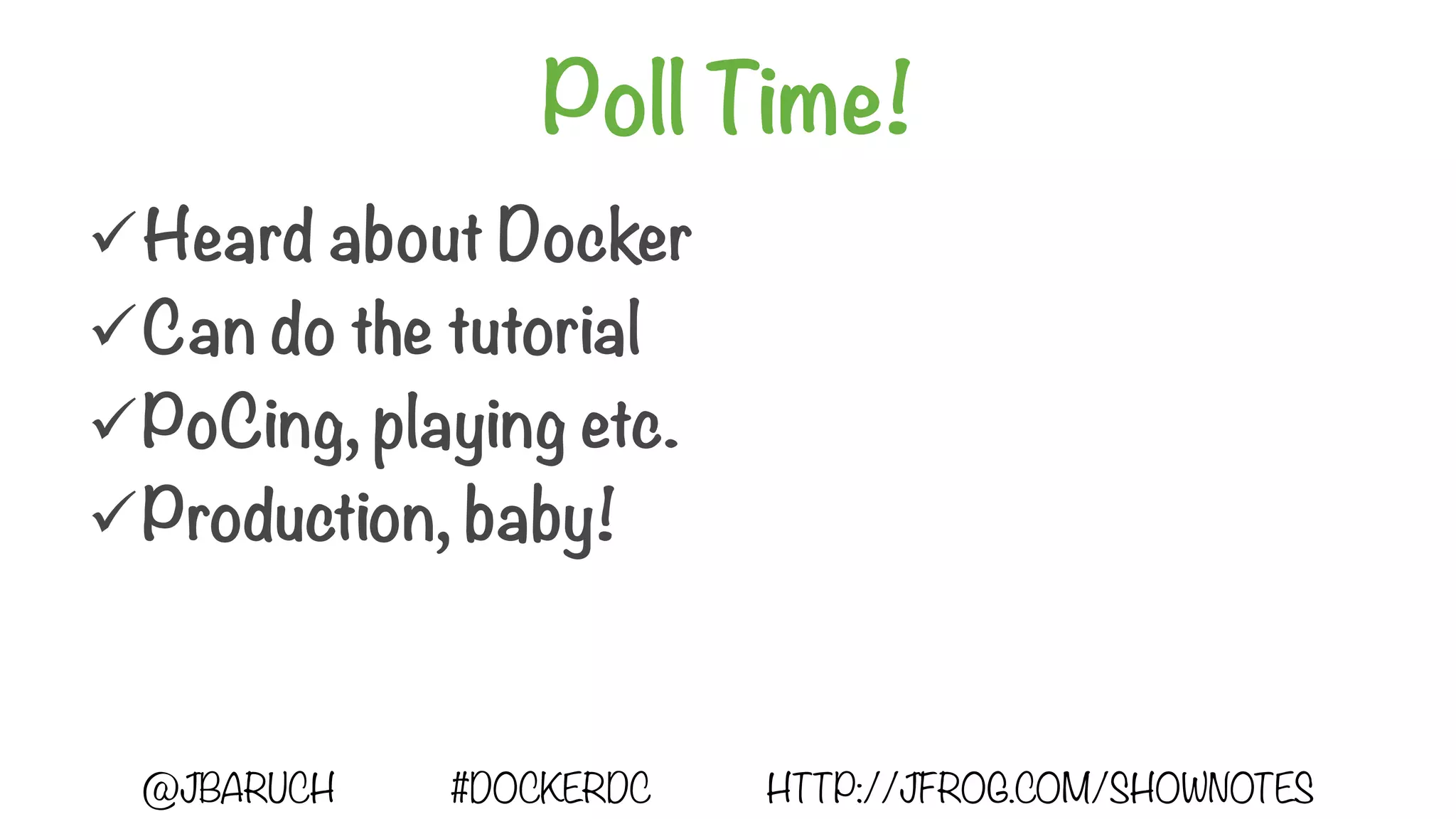 Poll Time!
üHeard about Docker
üCan do the tutorial
üPoCing, playing etc.
üProduction, baby!
@JBARUCH #DOCKERDC HTTP://JFROG.COM/SHOWNOTES
 