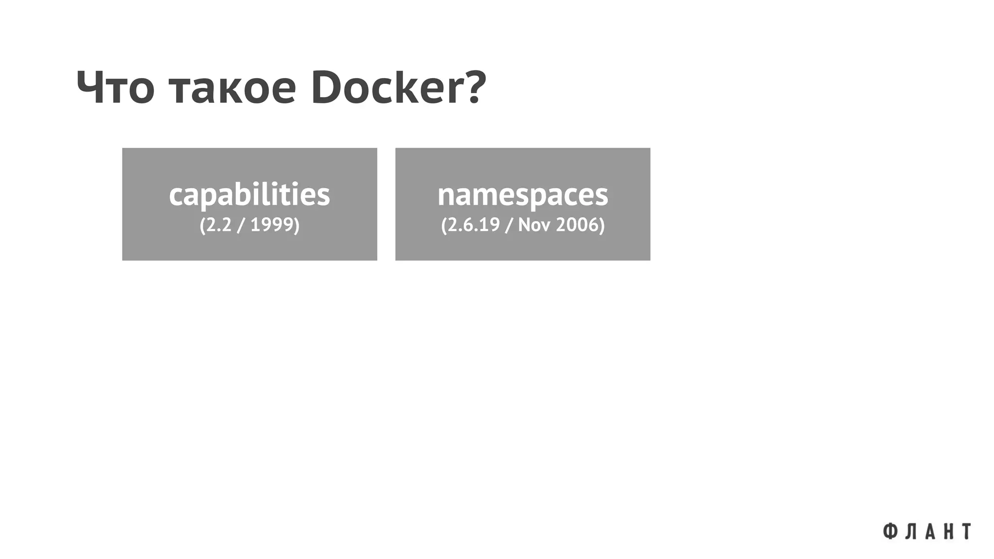 Что такое Docker?
capabilities
(2.2 / 1999)
namespaces
(2.6.19 / Nov 2006)
 
