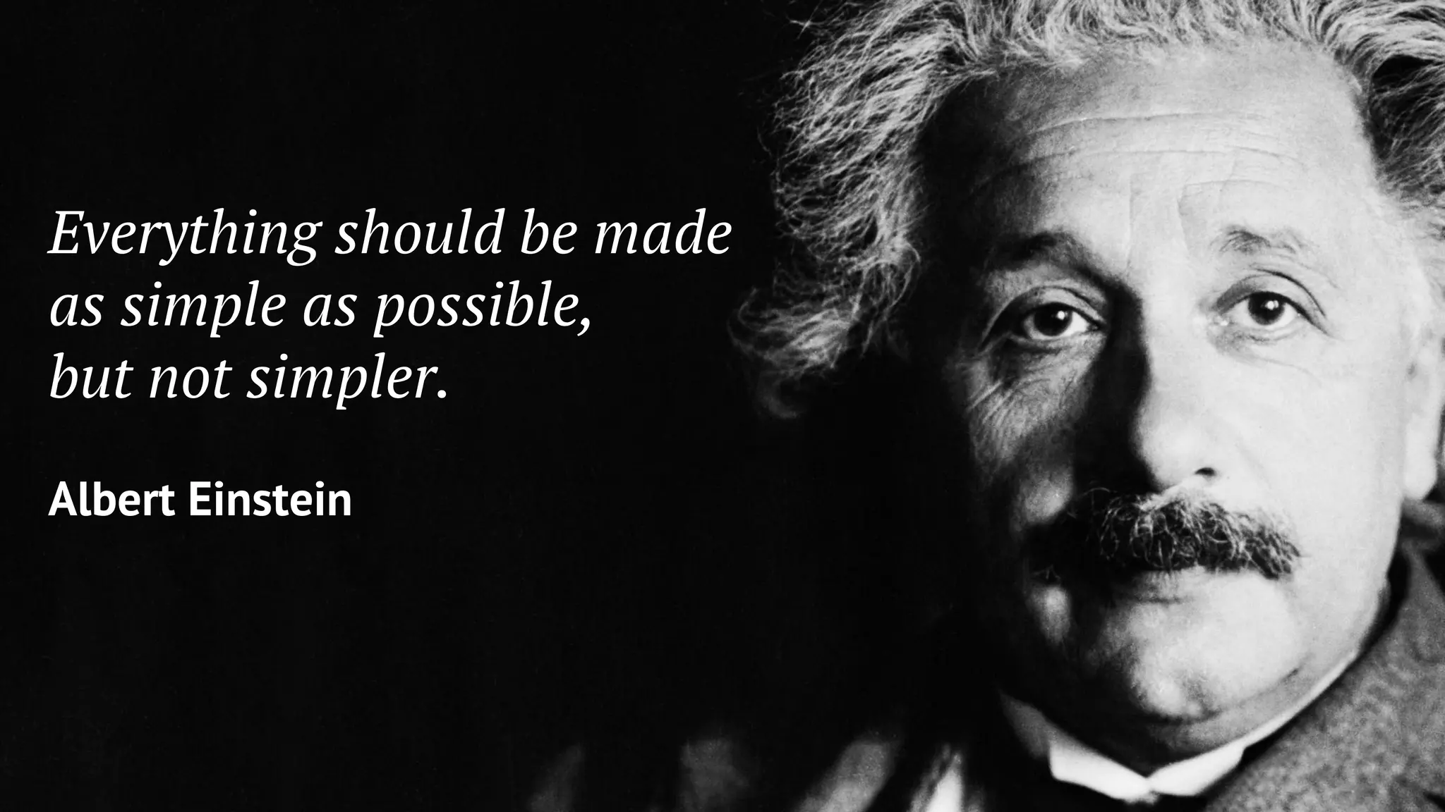 Everything should be made
as simple as possible,
but not simpler.
Albert Einstein
 