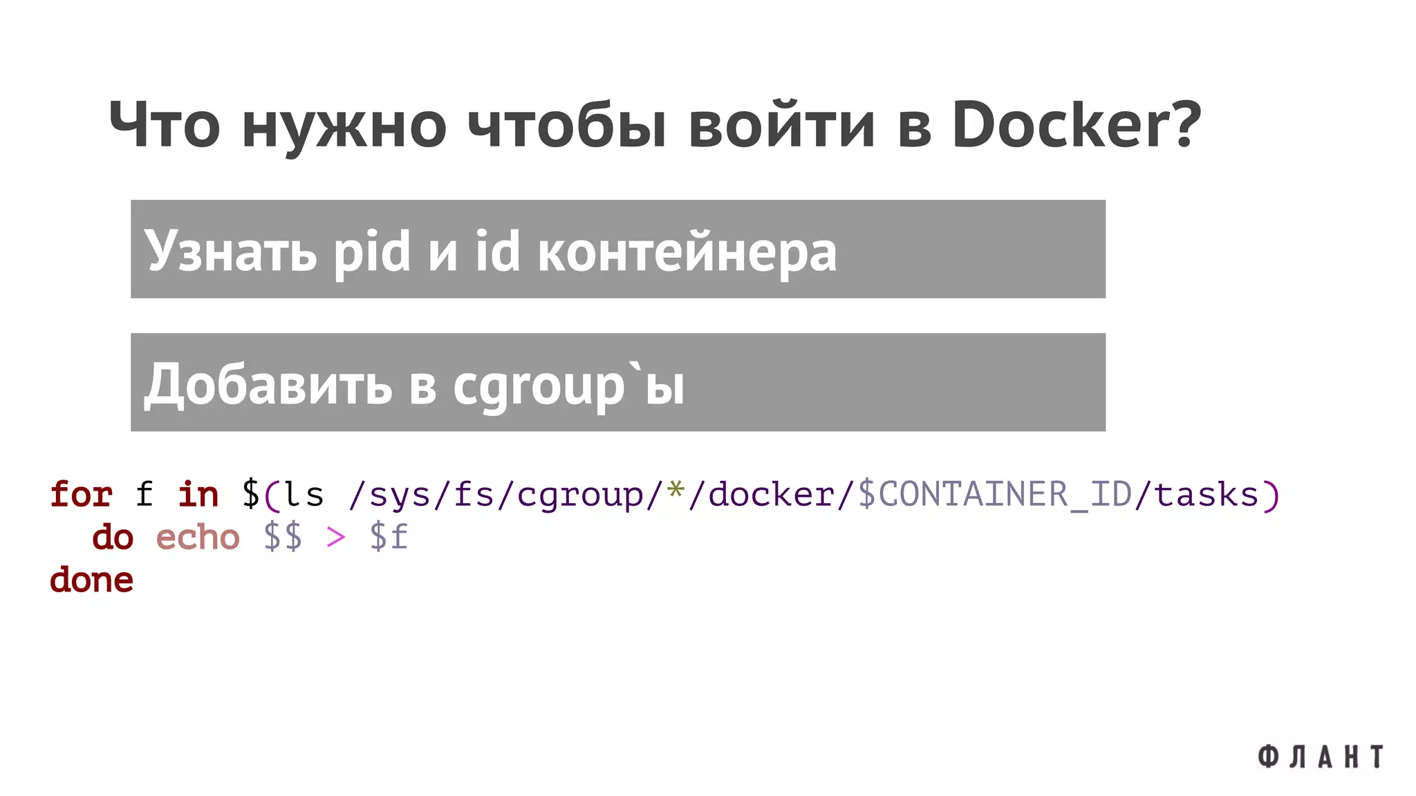 Что нужно чтобы войти в Docker?
Добавить в cgroup`ы
Узнать pid и id контейнера
for f in $(ls /sys/fs/cgroup/*/docker/$CONTAINER_ID/tasks)
do echo $$ > $f
done
 