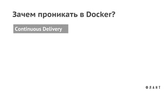 Continuous Delivery
Зачем проникать в Docker?
 