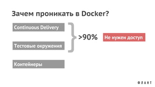 Тестовые окружения
Continuous Delivery
Контейнеры
}>90% Не нужен доступ
Зачем проникать в Docker?
 