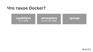 Что такое Docker?
capabilities
(2.2 / 1999)
namespaces
(2.6.19 / Nov 2006)
cgroups
 