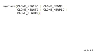 unshare(CLONE_NEWIPC | CLONE_NEWNS |
CLONE_NEWNET | CLONE_NEWPID |
CLONE_NEWUTS);
 