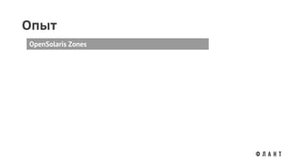 Опыт
OpenSolaris Zones
 