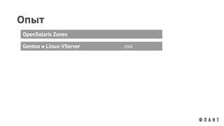 Опыт
Gentoo и Linux-VServer 2006
OpenSolaris Zones
 