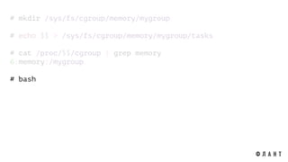 # mkdir /sys/fs/cgroup/memory/mygroup
# echo $$ > /sys/fs/cgroup/memory/mygroup/tasks
# cat /proc/$$/cgroup | grep memory
6:memory:/mygroup
# bash
 