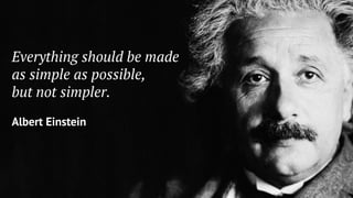 Everything should be made
as simple as possible,
but not simpler.
Albert Einstein
 