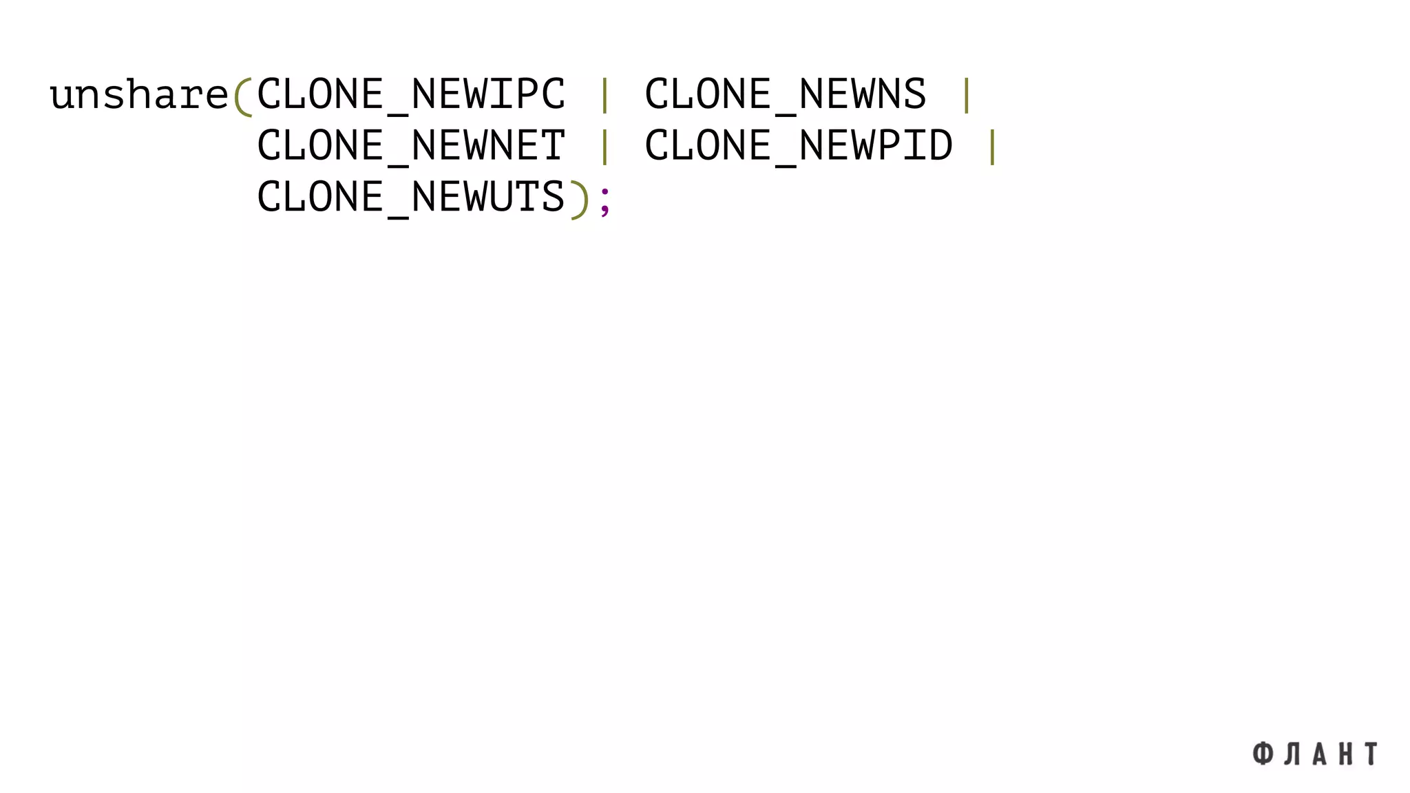 unshare(CLONE_NEWIPC | CLONE_NEWNS |
CLONE_NEWNET | CLONE_NEWPID |
CLONE_NEWUTS);
 