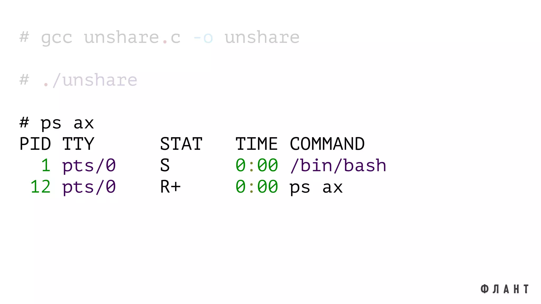 # gcc unshare.c -o unshare
# ./unshare
# ps ax
PID TTY STAT TIME COMMAND
1 pts/0 S 0:00 /bin/bash
12 pts/0 R+ 0:00 ps ax
 
