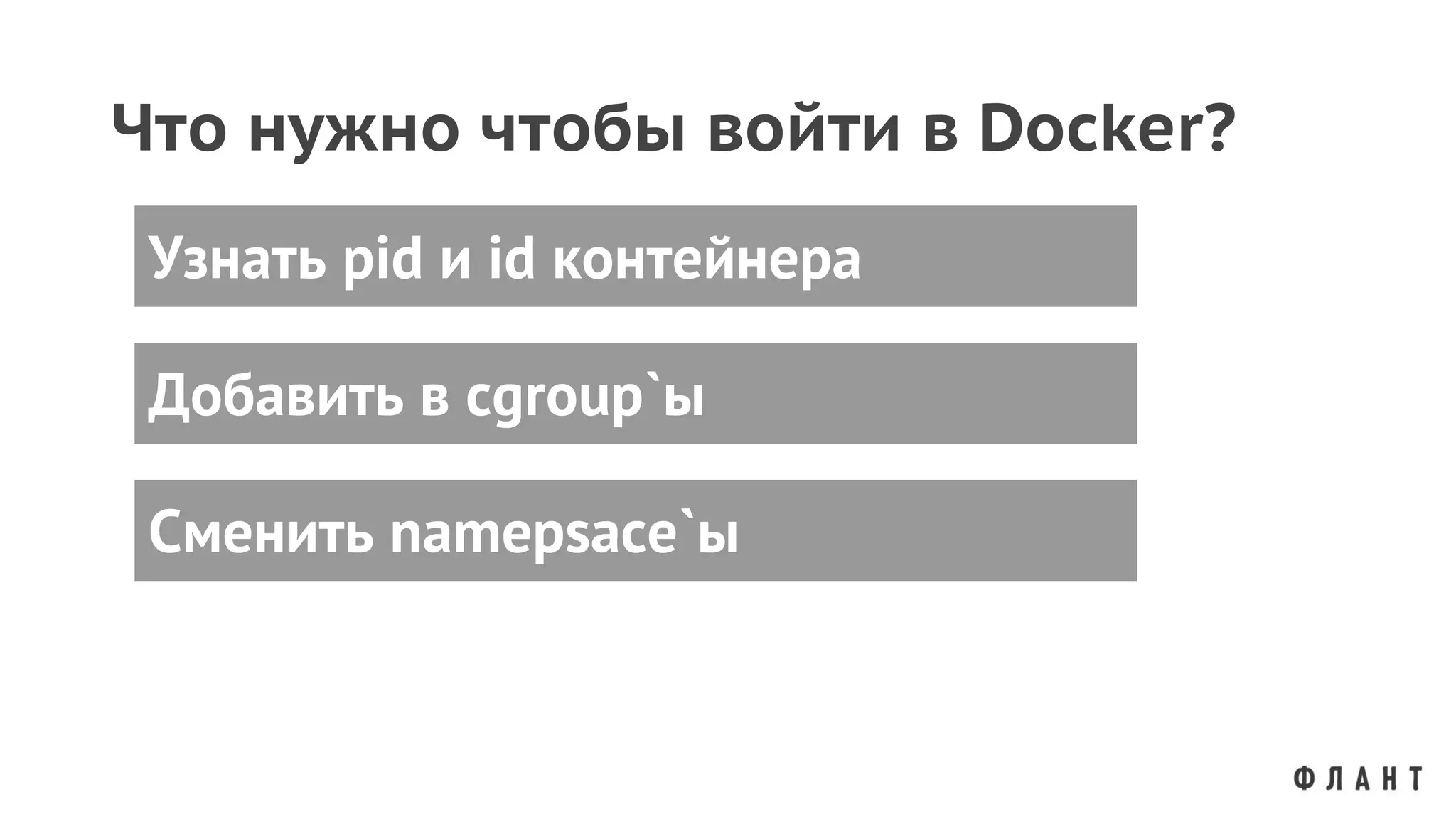 Что нужно чтобы войти в Docker?
Добавить в cgroup`ы
Узнать pid и id контейнера
Сменить namepsace`ы
 