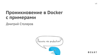 Дмитрий Столяров
v4
Проникновение в Docker
с примерами
 