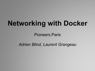 Networking with Docker
Pioneers.Paris
Adrien Blind, Laurent Grangeau
 