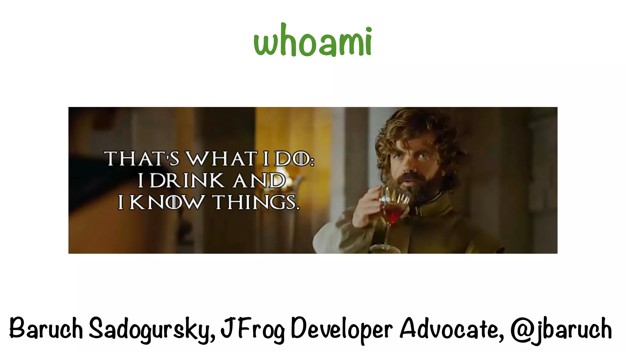 whoami
Baruch Sadogursky, JFrog Developer Advocate, @jbaruch
 