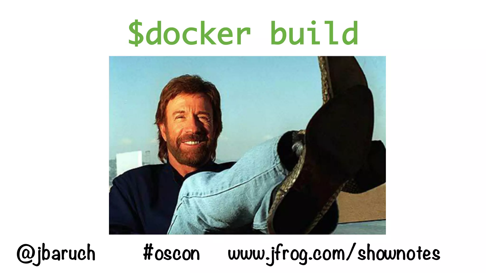 $docker build
@jbaruch #oscon www.jfrog.com/shownotes
 