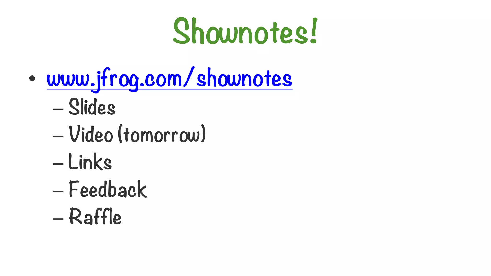 Shownotes!
• www.jfrog.com/shownotes
– Slides
– Video (tomorrow)
– Links
– Feedback
– Raffle
 