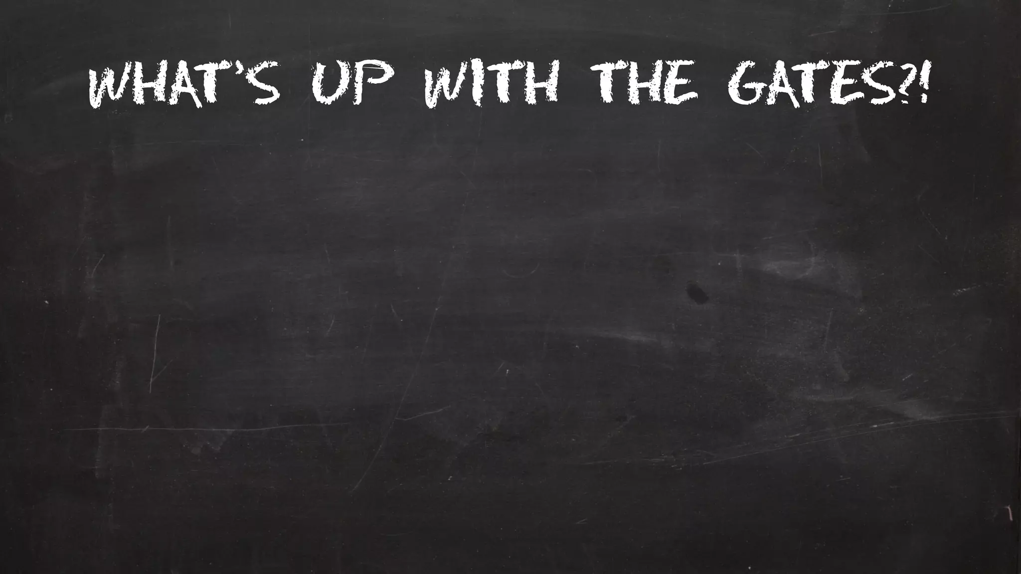 What’s up with the gates?!
 