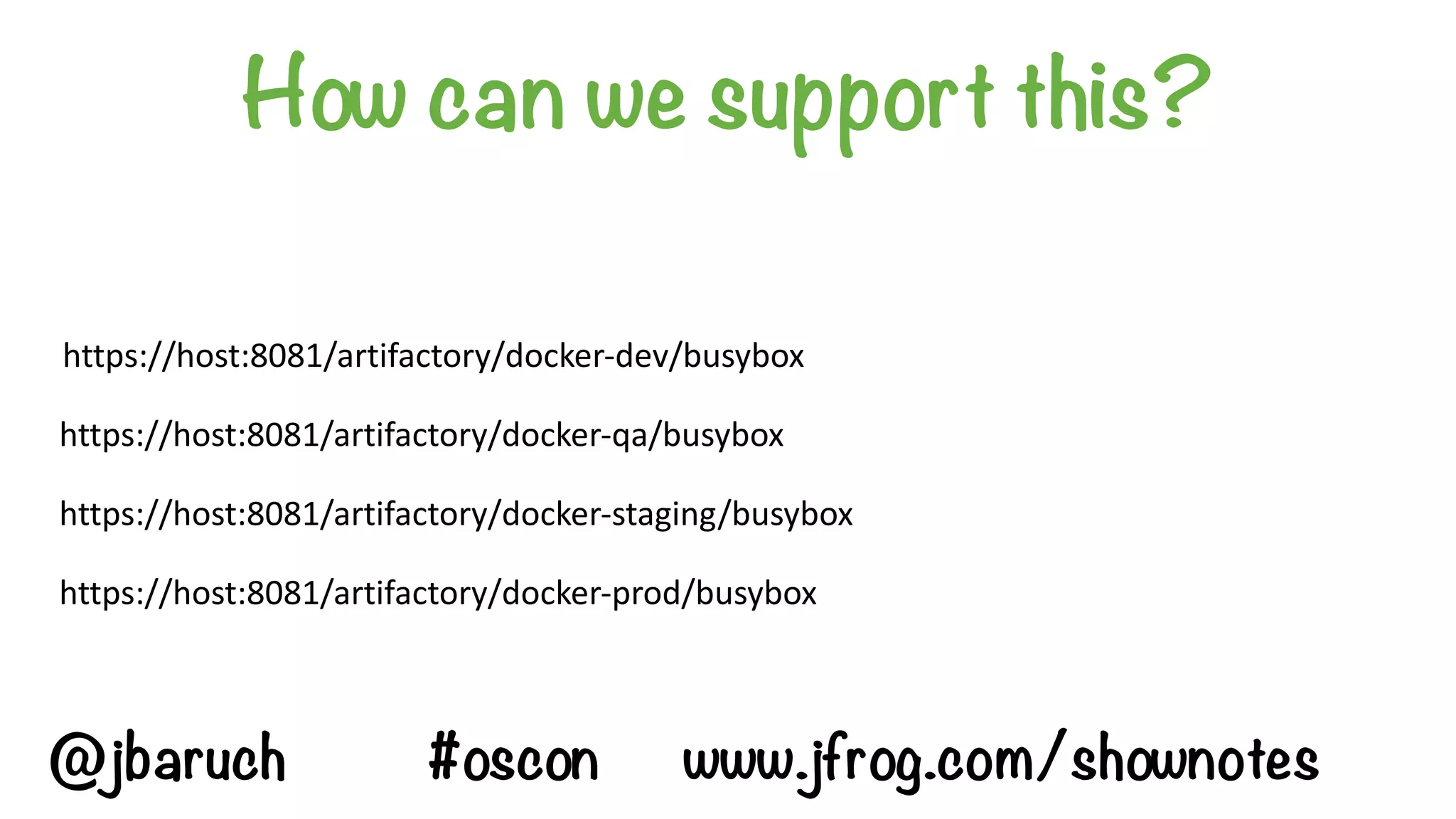 How can we support this?
https://host:8081/artifactory/docker-dev/busybox
https://host:8081/artifactory/docker-staging/busybox
https://host:8081/artifactory/docker-qa/busybox
https://host:8081/artifactory/docker-prod/busybox
@jbaruch #oscon www.jfrog.com/shownotes
 