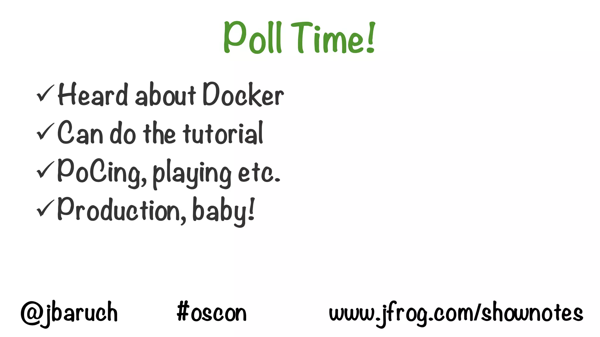 Poll Time!
üHeard about Docker
üCan do the tutorial
üPoCing, playing etc.
üProduction, baby!
@jbaruch #oscon www.jfrog.com/shownotes
 