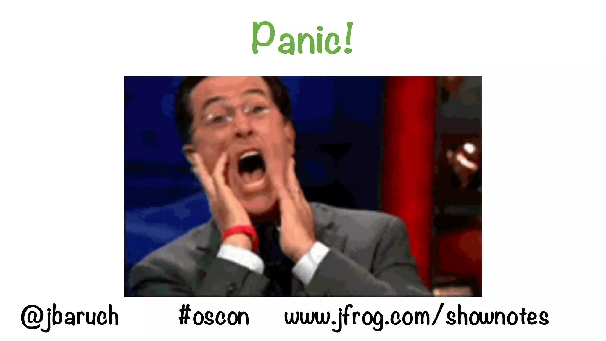 Panic!
@jbaruch #oscon www.jfrog.com/shownotes
 
