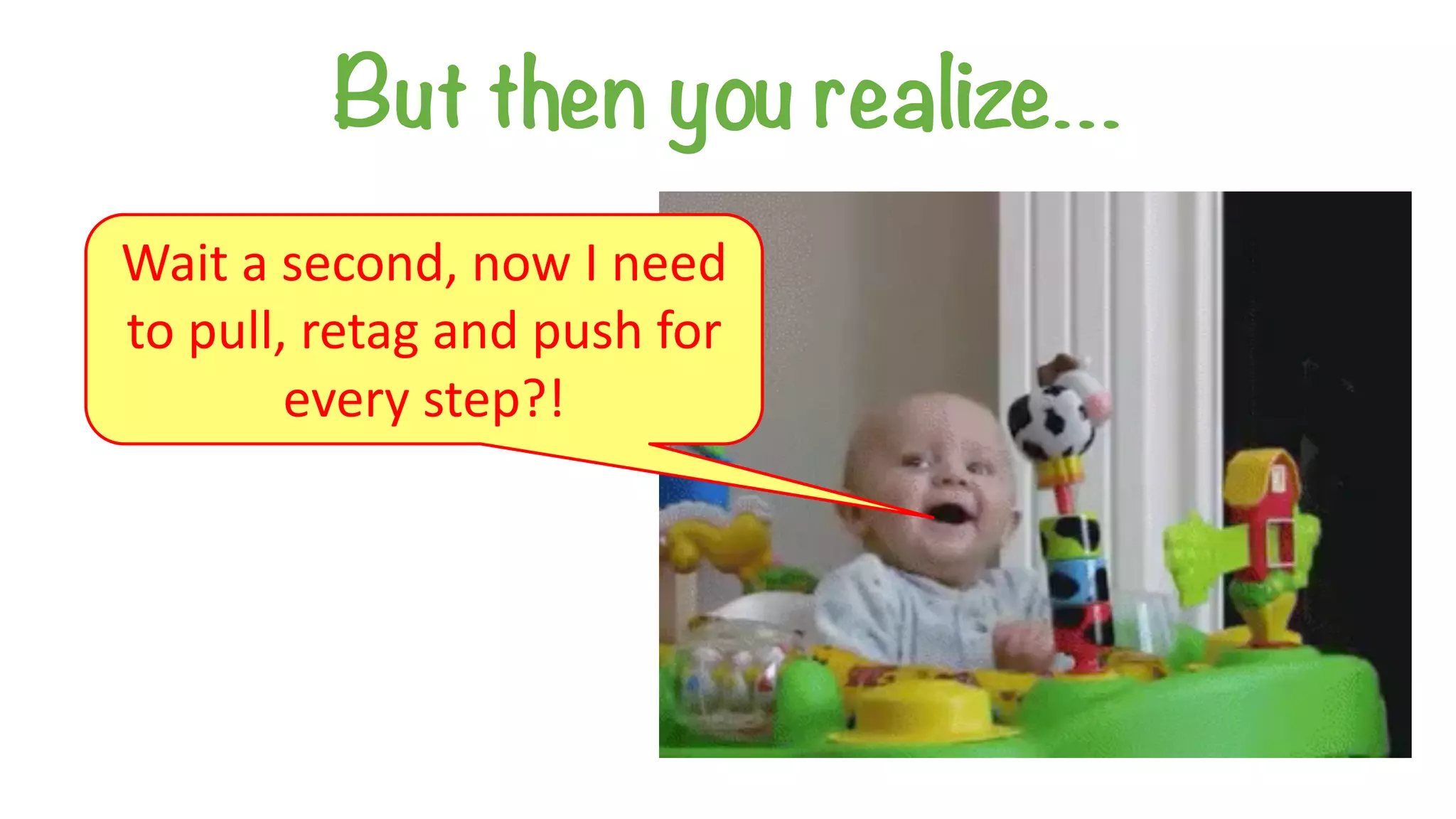 But then you realize…
Wait	a	second,	now	I	need	
to	pull,	retag	and	push	for	
every	step?!
 