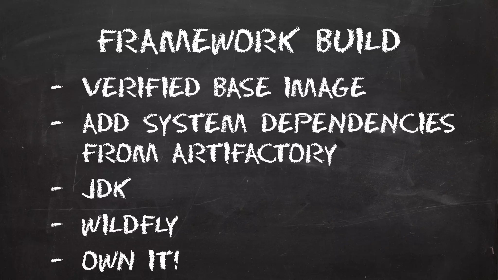Framework build
- Verified base image
- Add system dependencies
from artifactory
- JDK
- wildfly
- Own it!
 