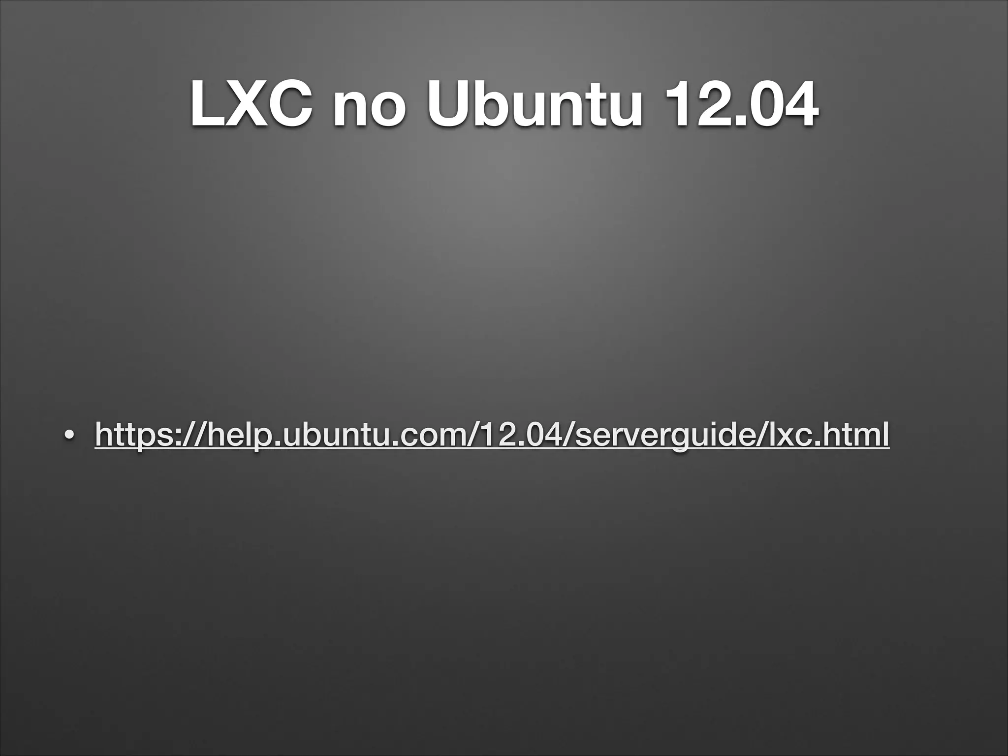 LXC no Ubuntu 12.04

•

https://help.ubuntu.com/12.04/serverguide/lxc.html

 