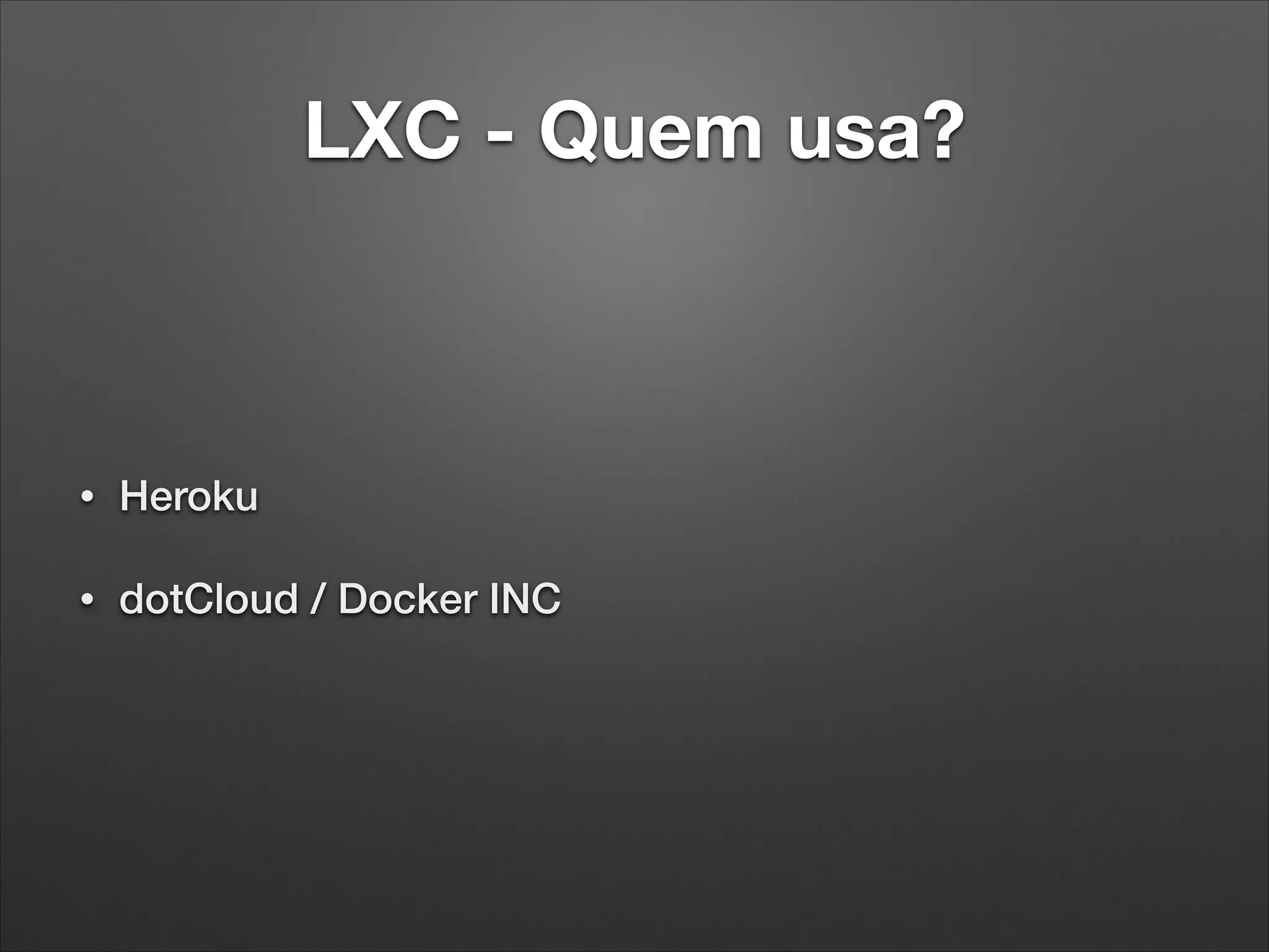 LXC - Quem usa?

•

Heroku

•

dotCloud / Docker INC

 