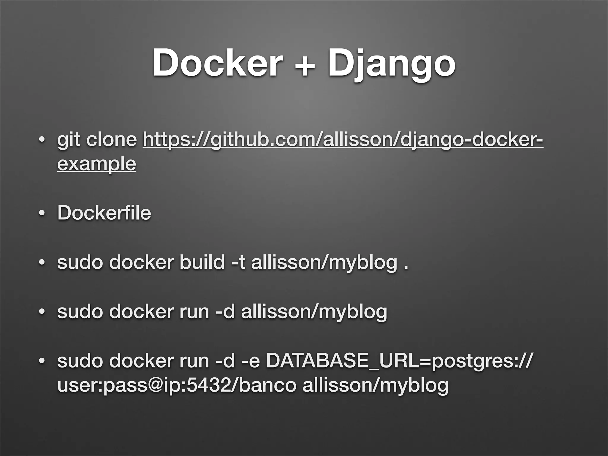 Docker + Django
•

git clone https://github.com/allisson/django-dockerexample

•

Dockerﬁle

•

sudo docker build -t allisson/myblog .

•

sudo docker run -d allisson/myblog

•

sudo docker run -d -e DATABASE_URL=postgres://
user:pass@ip:5432/banco allisson/myblog

 