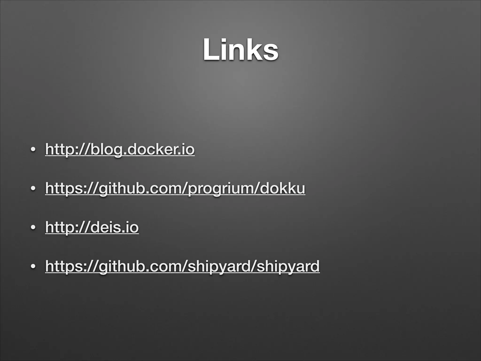 Links

•

http://blog.docker.io

•

https://github.com/progrium/dokku

•

http://deis.io

•

https://github.com/shipyard/shipyard

 