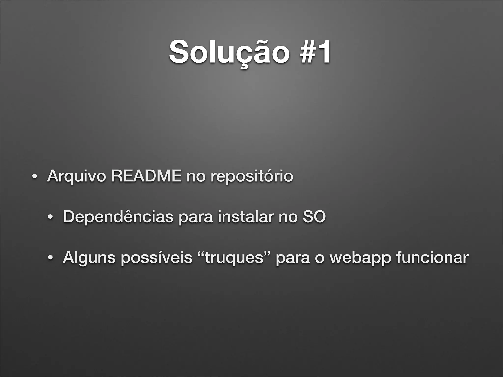 Solução #1

•

Arquivo README no repositório
•

Dependências para instalar no SO

•

Alguns possíveis “truques” para o webapp funcionar

 