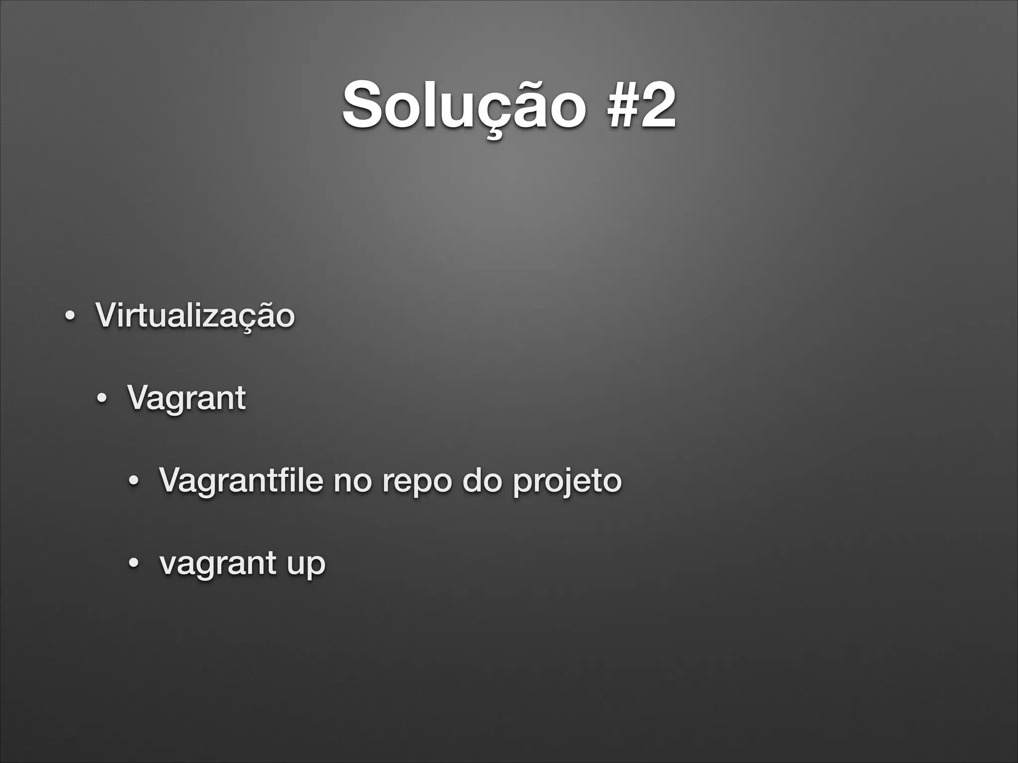 Solução #2

•

Virtualização
•

Vagrant
•

Vagrantﬁle no repo do projeto

•

vagrant up

 