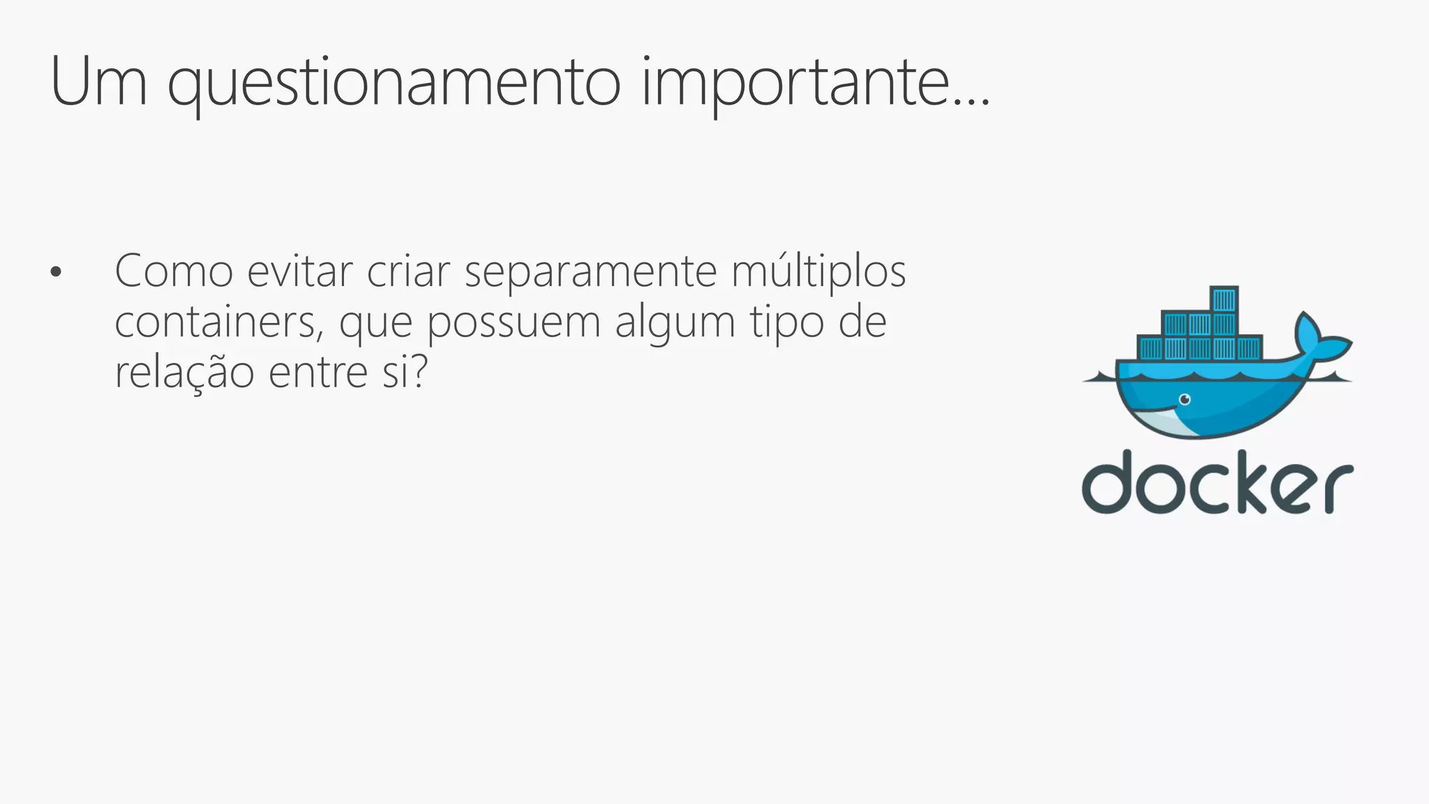 Um questionamento importante...
• Como evitar criar separamente múltiplos
containers, que possuem algum tipo de
relação entre si?
 
