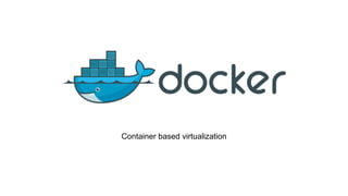 Container based virtualization
 