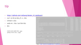 tip
https://github.com/ralfyang/docker_cli_dashboard
curl -sL bit.ly/dcs_0 -o ./dcs
chmod +x dcs
sudo mv ./dcs /usr/bin/dcs
dcs
이미지 모두 압축 저장 : save
압축된 이미지 로드 : load
source : https://github.com/goody80/docker_cli_dashboard
 