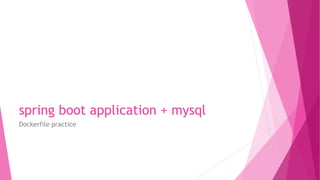 spring boot application + mysql
Dockerfile practice
 