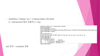 root@hwy:~# docker run -i -t ubuntu:latest /bin/bash
(i : interactive(사용자 입출력), t: tty)
exit 입력 -> container 종료
root@hwy:~...