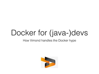 Docker for (java-)devs
How Vimond handles the Docker hype
 