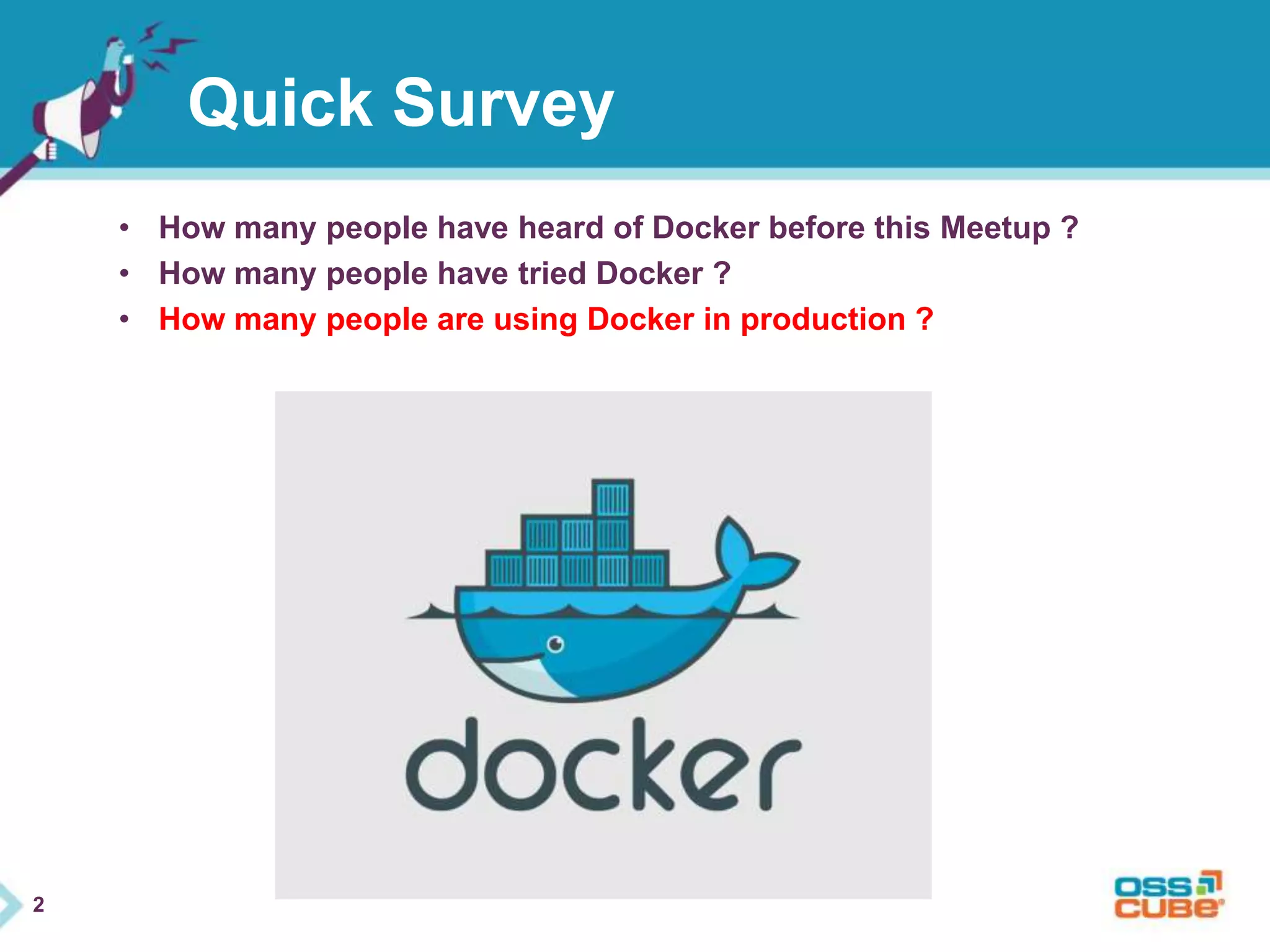 2 
Quick Survey 
• How many people have heard of Docker before this Meetup ? 
• How many people have tried Docker ? 
• How many people are using Docker in production ? 
 
