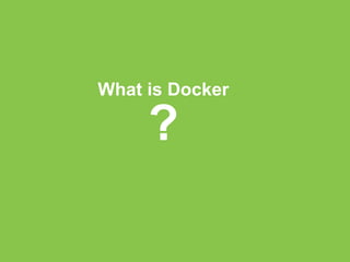 What is Docker 
? 
 