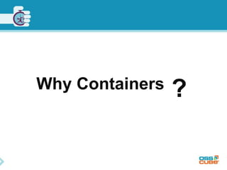 Why Containers ? 
 