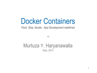 Docker Containers 
Pack, Ship, Iterate - App Development redefined 
1 
Murtuza Y. Haryanawalla 
Sept, 2014 
 
