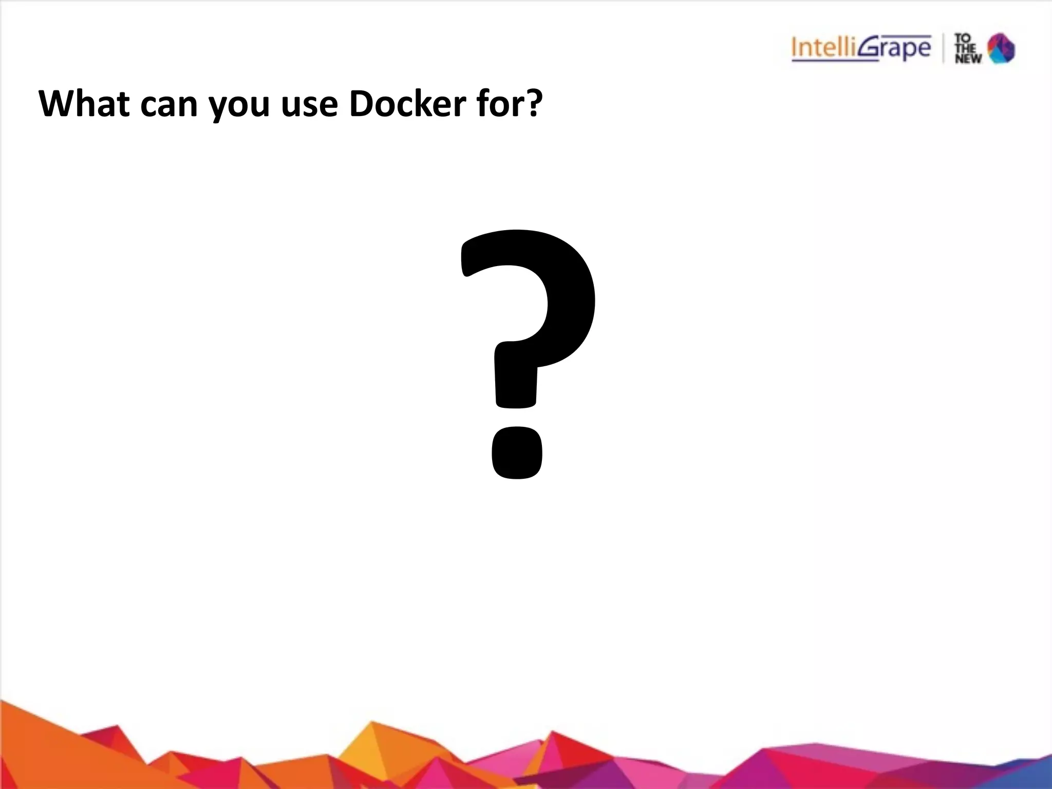 What	
  can	
  you	
  use	
  Docker	
  for?
?
 