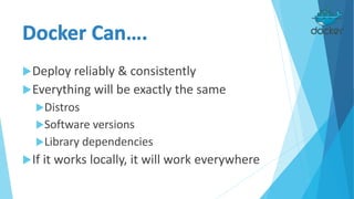 Deploy reliably & consistently
Everything will be exactly the same
Distros
Software versions
Library dependencies
If it works locally, it will work everywhere
 