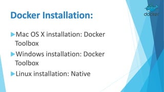 Mac OS X installation: Docker
Toolbox
Windows installation: Docker
Toolbox
Linux installation: Native
 