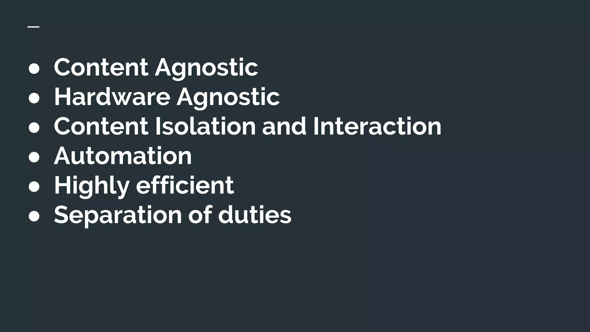 ● Content Agnostic
● Hardware Agnostic
● Content Isolation and Interaction
● Automation
● Highly efficient
● Separation of duties
 