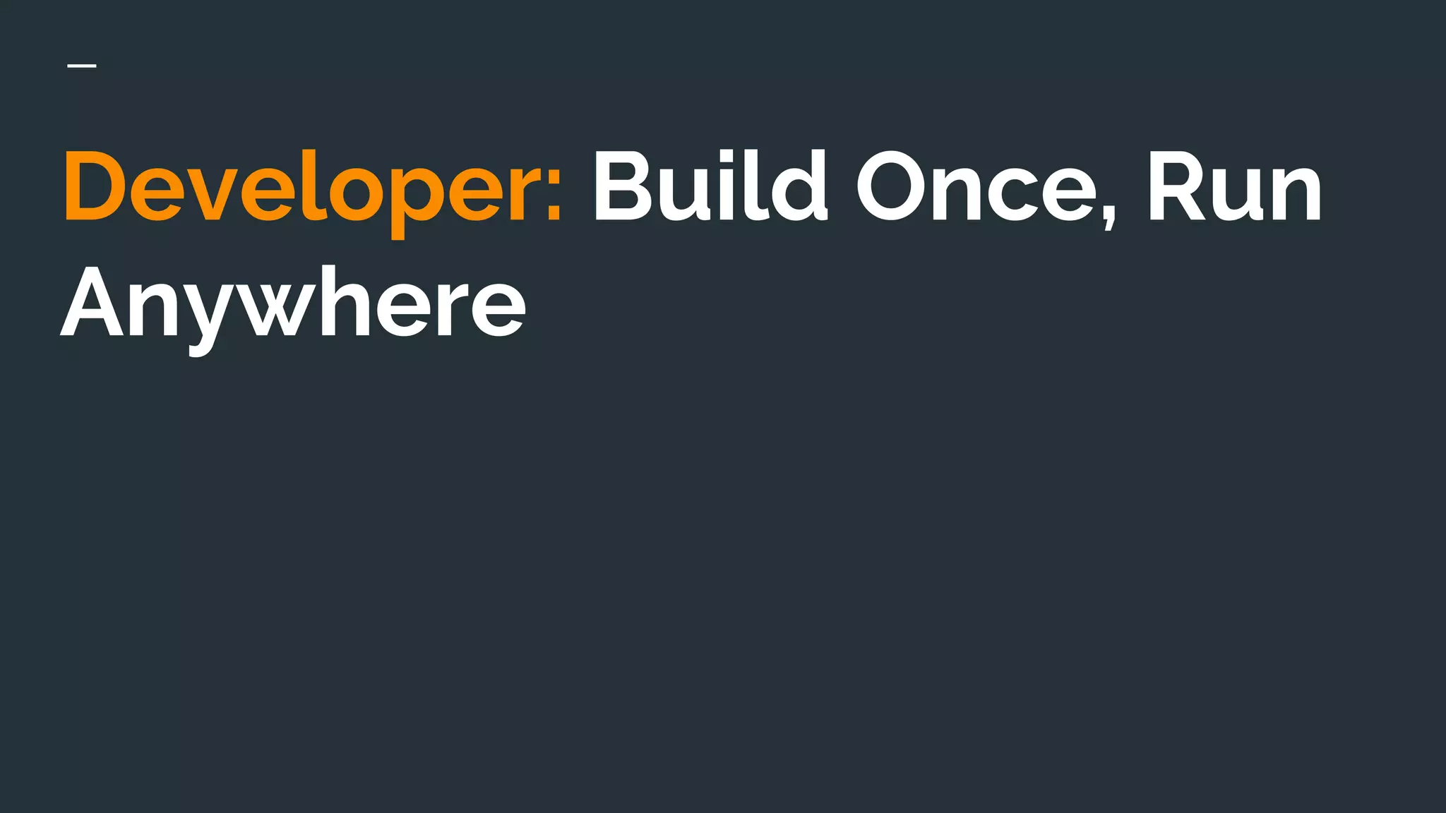 Developer: Build Once, Run
Anywhere
 
